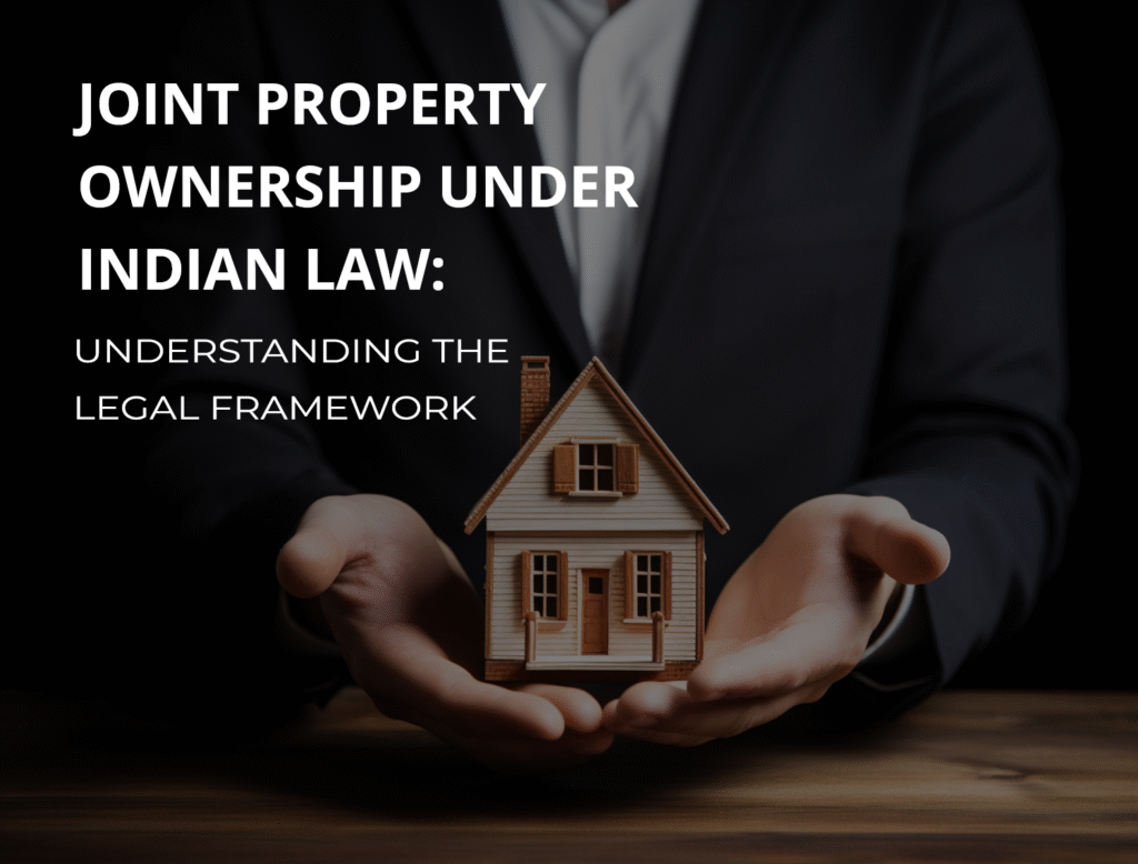 JOINT PROPERTY OWNERSHIP UNDER INDIAN LAW UNDERSTANDING THE LEGAL FRAMEWORK