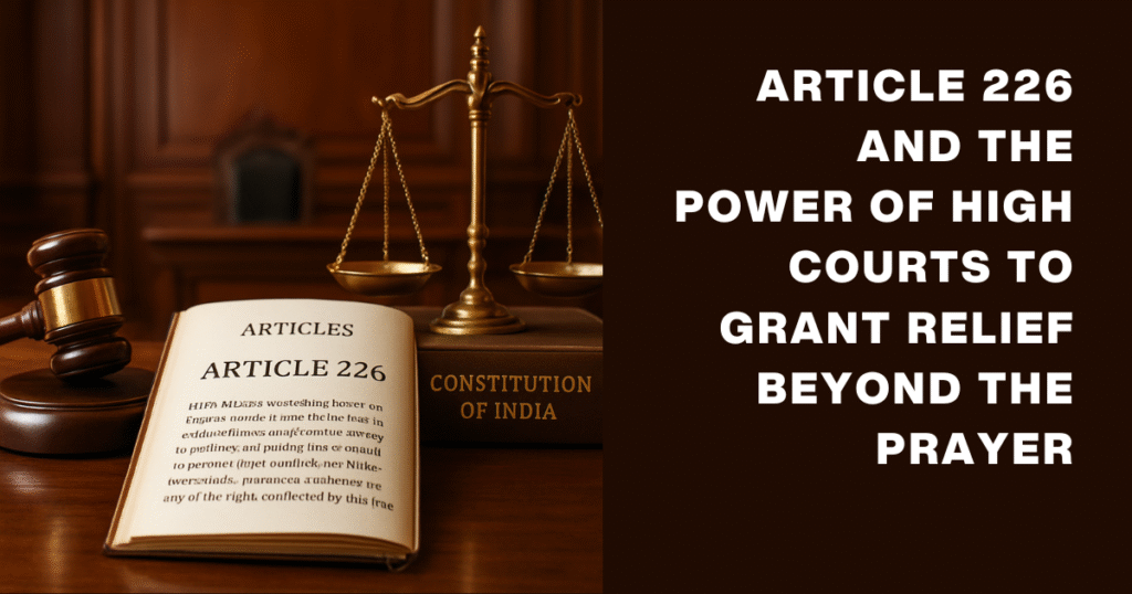 Article 226 and the Power of High Courts to Grant Relief Beyond the Prayer