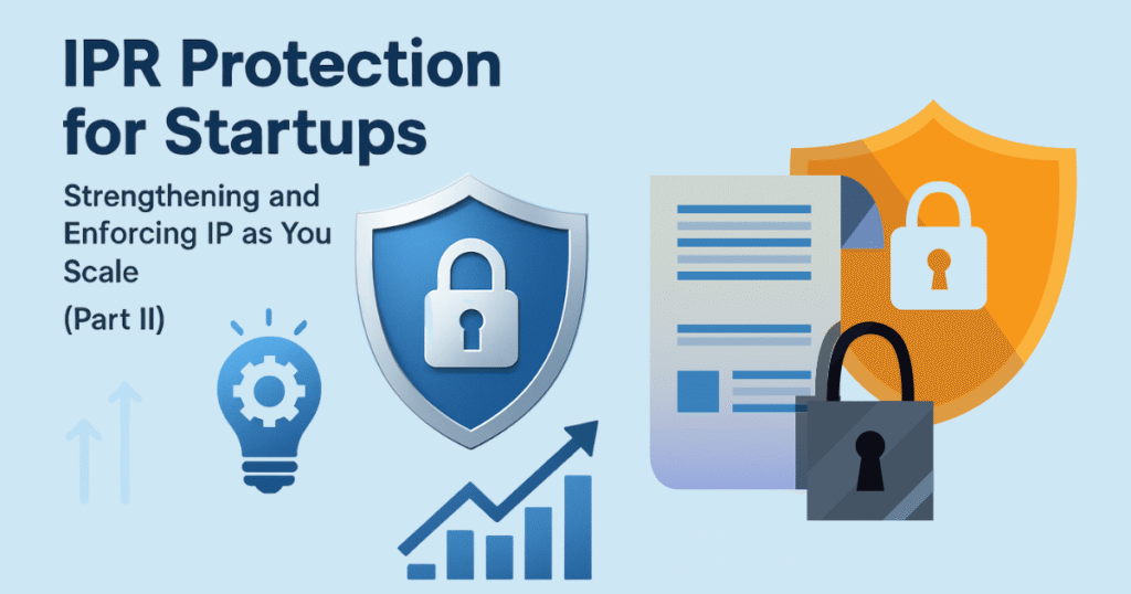 IPR Protection for Startups Strengthening and Enforcing IP as You Scale (Part II)