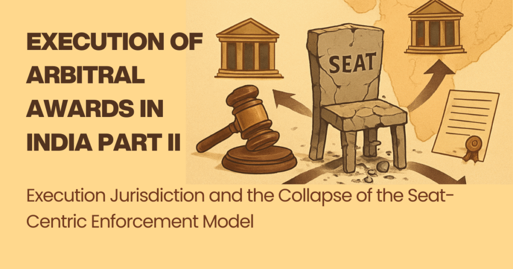 Execution of Arbitral Awards in India Part II - Execution Jurisdiction and the Collapse of the Seat-Centric Enforcement Model