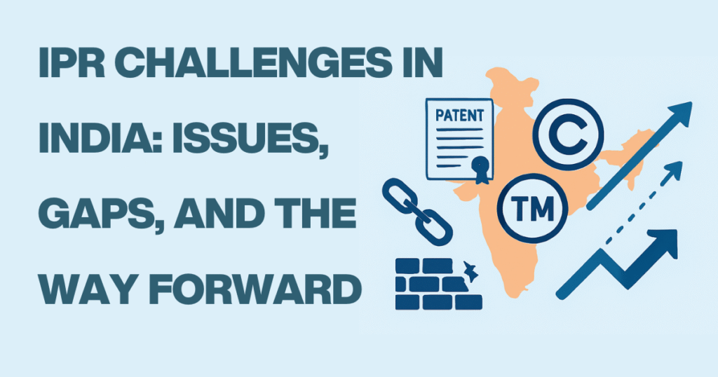 IPR Challenges in India Issues, Gaps, and the Way Forward