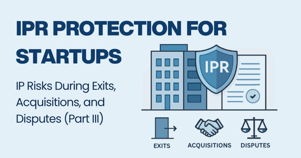 IPR Protection for Startups IP Risks During Exits, Acquisitions, and Disputes (Part III)