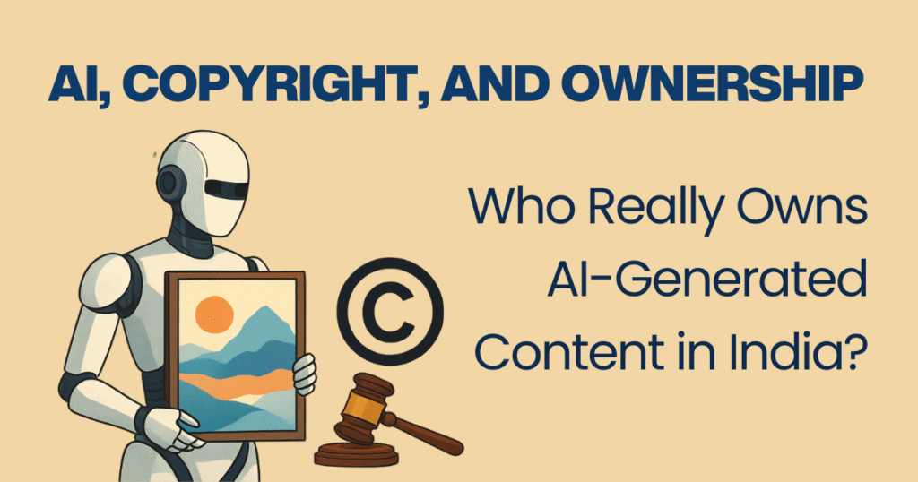 AI, Copyright, and Ownership Who Really Owns AI-Generated Content in India