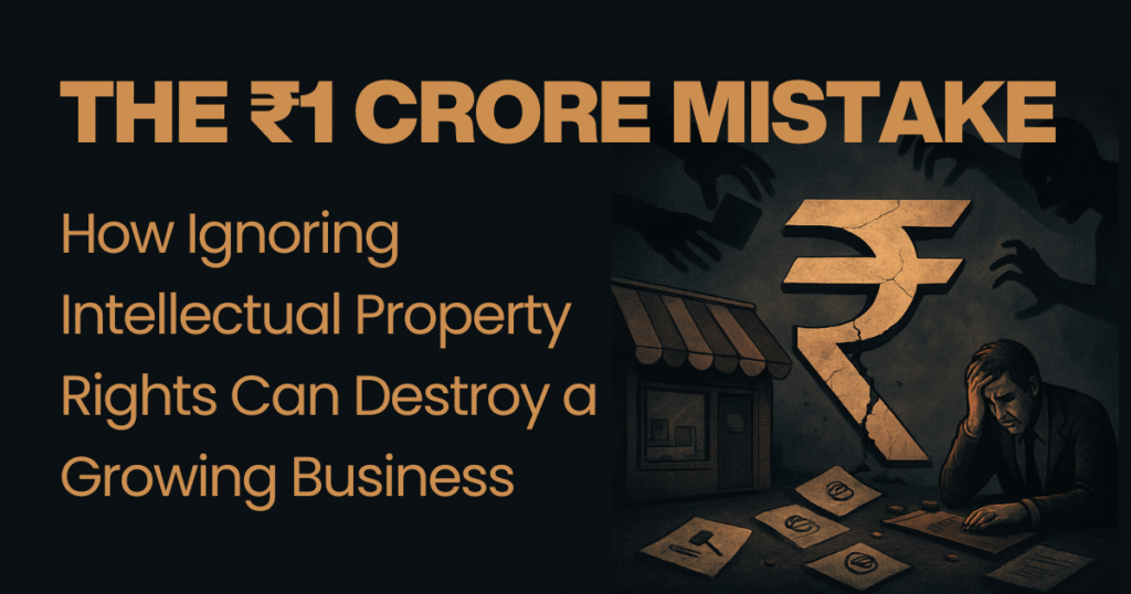The ₹1 Crore Mistake How Ignoring Intellectual Property Rights Can Destroy a Growing Business