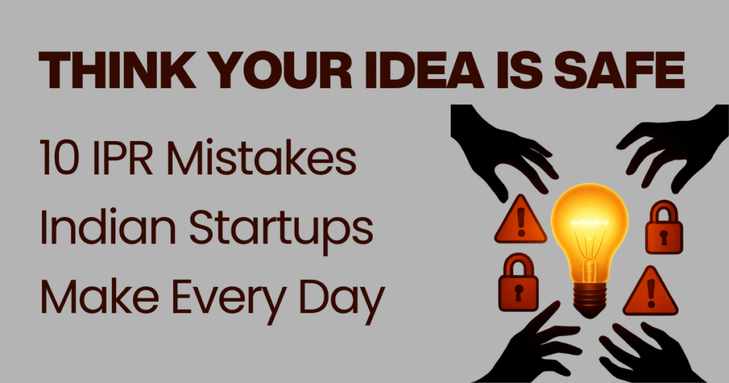 Think Your Idea Is Safe 10 IPR Mistakes Indian Startups Make Every Day
